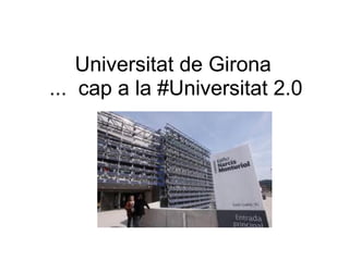 Universitat de Girona
... cap a la #Universitat 2.0
 