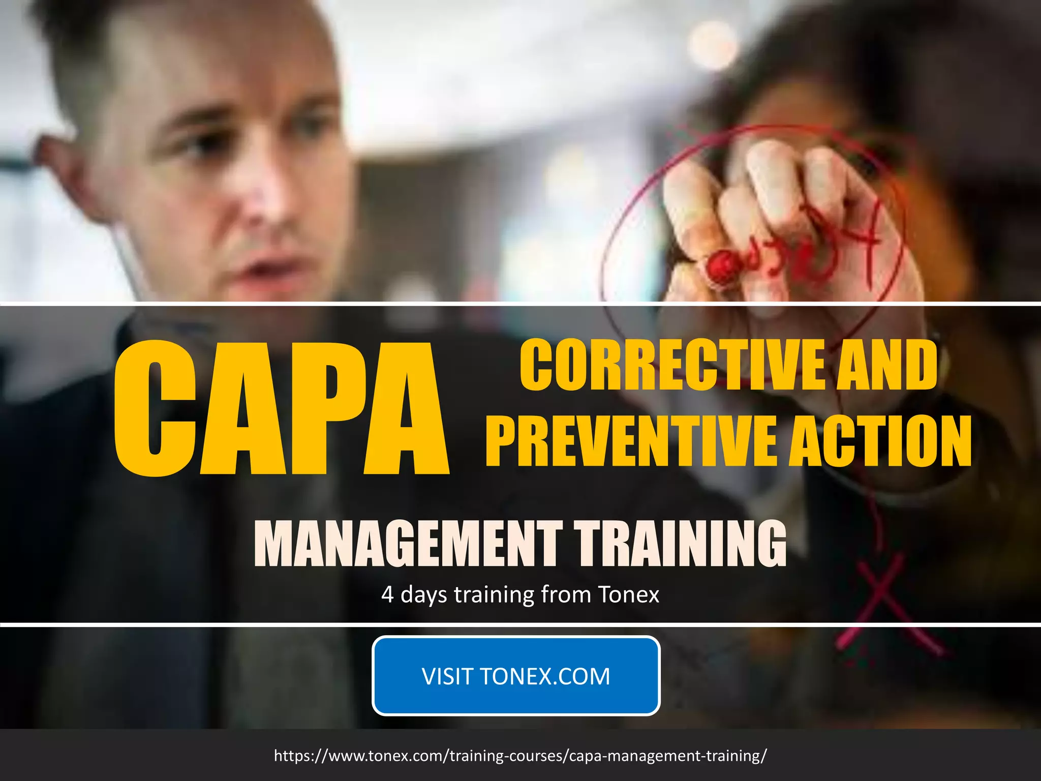 CAPA
MANAGEMENT TRAINING
4 days training from Tonex
https://www.tonex.com/training-courses/capa-management-training/
CORRECTIVE AND
PREVENTIVE ACTION
VISIT TONEX.COM
 