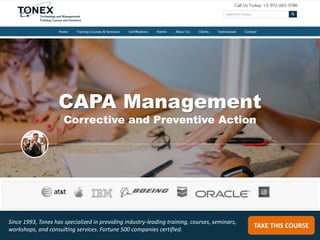 CAPA Management
Corrective and Preventive Action
TAKE THIS COURSE
Since 1993, Tonex has specialized in providing industry-leading training, courses, seminars,
workshops, and consulting services. Fortune 500 companies certified.
 