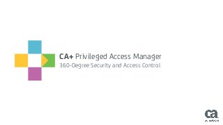 CA+ Privileged Access Manager
360-Degree Security and Access Control
 
