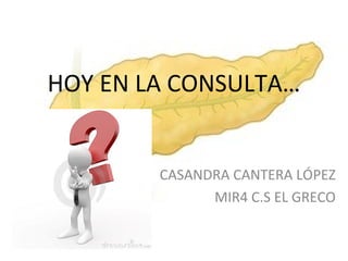 HOY EN LA CONSULTA…
CASANDRA CANTERA LÓPEZ
MIR4 C.S EL GRECO
 