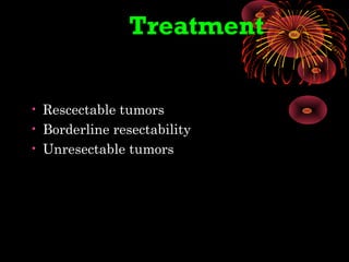 Treatment
• Rescectable tumors
• Borderline resectability
• Unresectable tumors
 