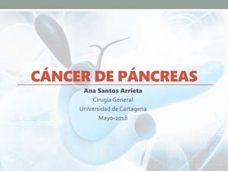 CÁNCER DE PÁNCREAS
Ana Santos Arrieta
Cirugía General
Universidad de Cartagena
May0-2018
 