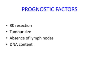 PROGNOSTIC FACTORS
• R0 resection
• Tumour size
• Absence of lymph nodes
• DNA content
 