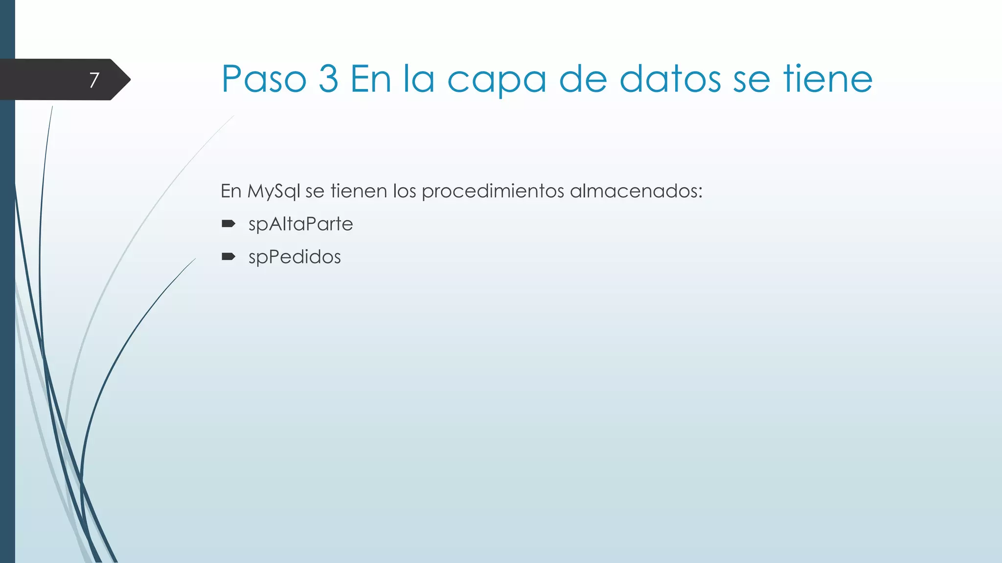 7

Paso 3 En la capa de datos se tiene
En MySql se tienen los procedimientos almacenados:
 spAltaParte
 spPedidos

 