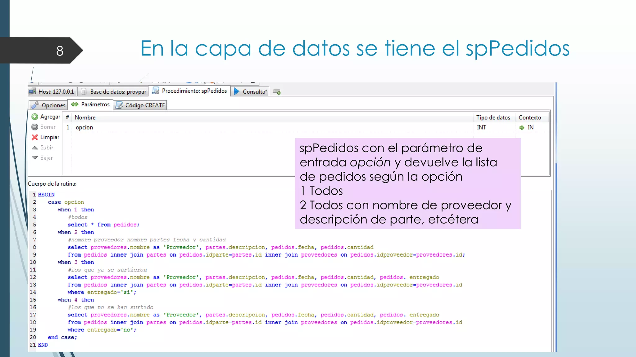 8

En la capa de datos se tiene el spPedidos

spPedidos con el parámetro de
entrada opción y devuelve la lista
de pedidos según la opción
1 Todos
2 Todos con nombre de proveedor y
descripción de parte, etcétera

 