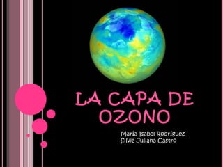 María Isabel Rodríguez  Silvia Juliana Castro  LA CAPA DE OZONO 