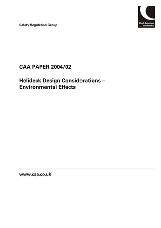 CAA PAPER 2004/02
Helideck Design Considerations –
Environmental Effects
www.caa.co.uk
Safety Regulation Group
 