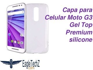 Capa para
Celular Moto G3
Gel Top
Premium
silicone
 