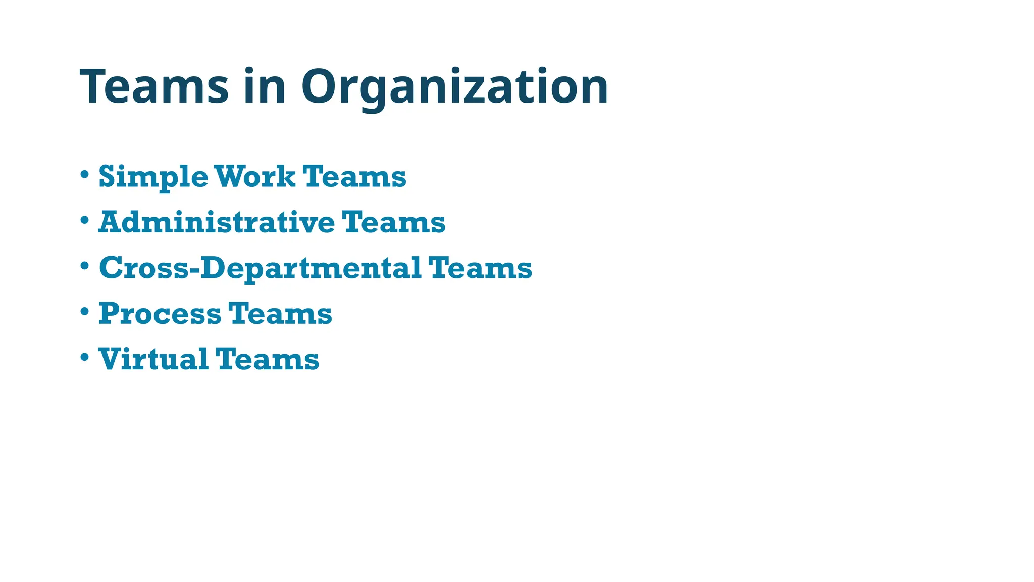 Teams in Organization
• SimpleWork Teams
• Administrative Teams
• Cross-Departmental Teams
• Process Teams
• Virtual Teams
 