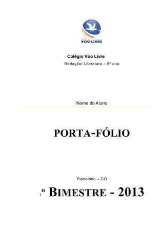 Colégio Voo Livre
          Redação/ Literatura – 8º ano




                Nome do Aluno




        PORTA-FÓLIO



                Planaltina – GO



1   º   BIMESTRE - 2013
 