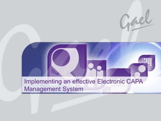 Implementing an effective Electronic CAPA
                   Management System



Q-Pulse is a registered trademark of Gael Products Ltd. All rights reserved worldwide. Copyright © 2012 Gael Ltd.
 