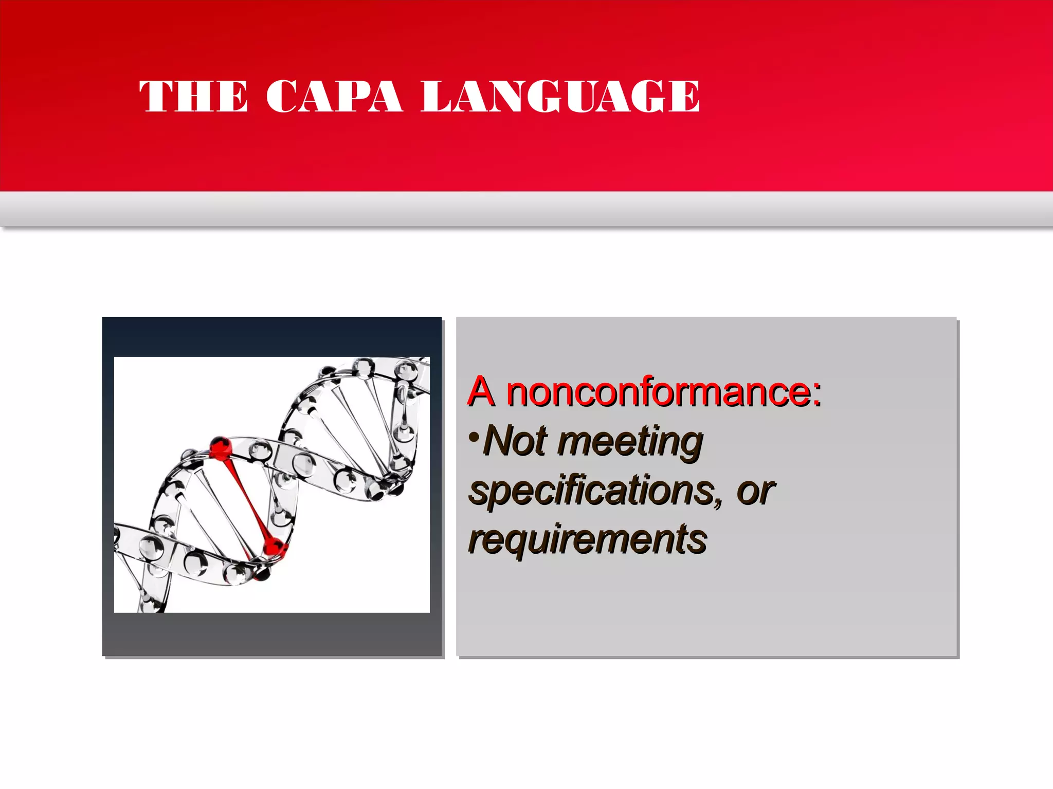 THE CAPA LANGUAGE
A nonconformance:A nonconformance:
•Not meetingNot meeting
specifications, orspecifications, or
requirementsrequirements
 