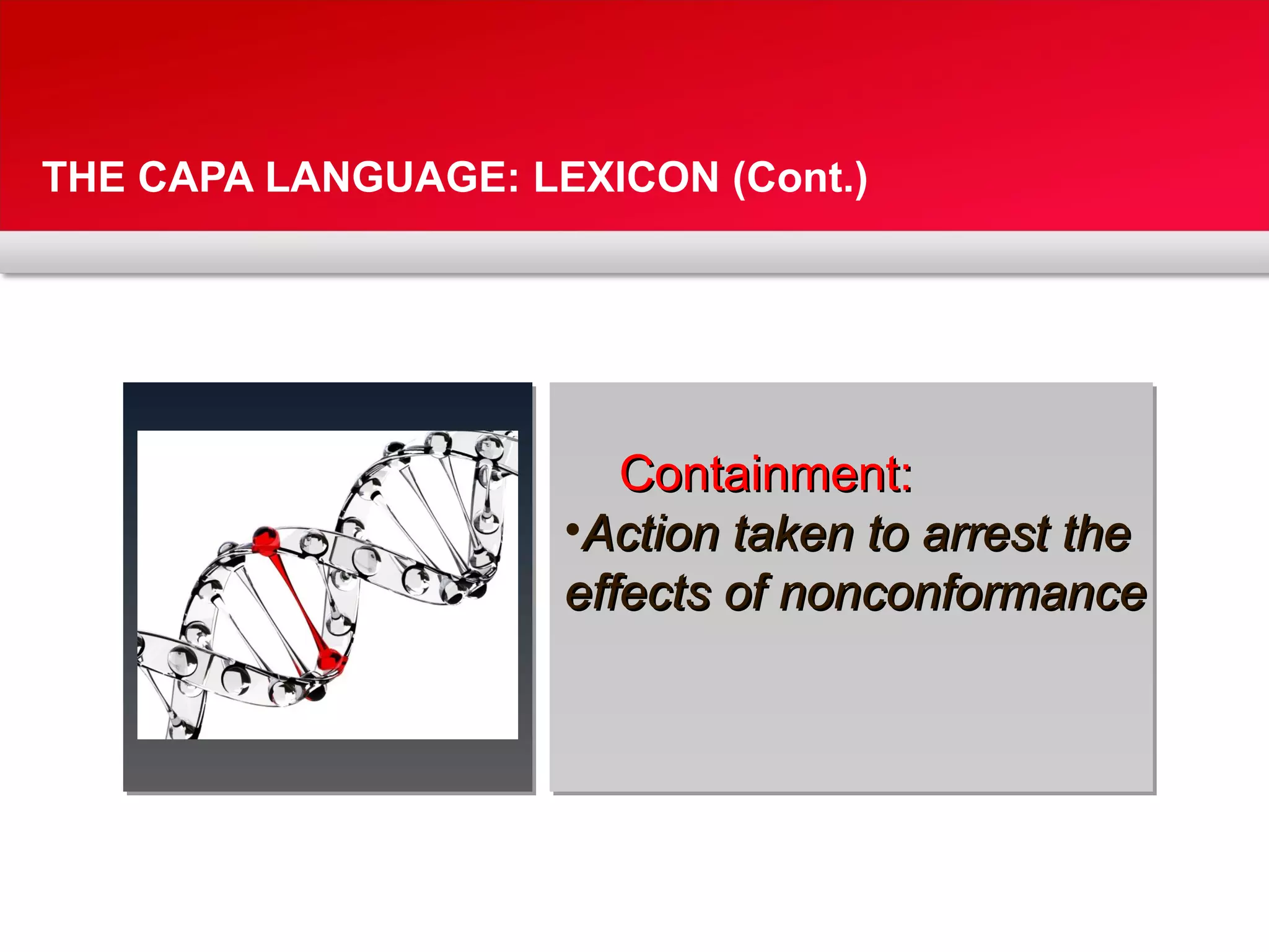THE CAPA LANGUAGE: LEXICON (Cont.)
Containment:Containment:
•Action taken to arrest theAction taken to arrest the
effects of nonconformanceeffects of nonconformance
 