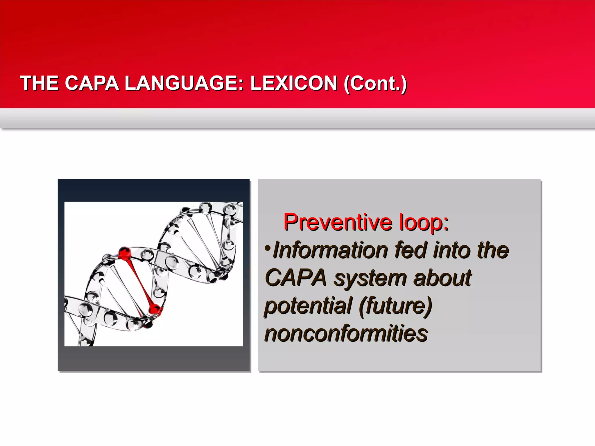 THE CAPA LANGUAGE: LEXICON (Cont.)THE CAPA LANGUAGE: LEXICON (Cont.)
Preventive loop:Preventive loop:
•Information fed into theInformation fed into the
CAPA system aboutCAPA system about
potential (future)potential (future)
nonconformitiesnonconformities
 
