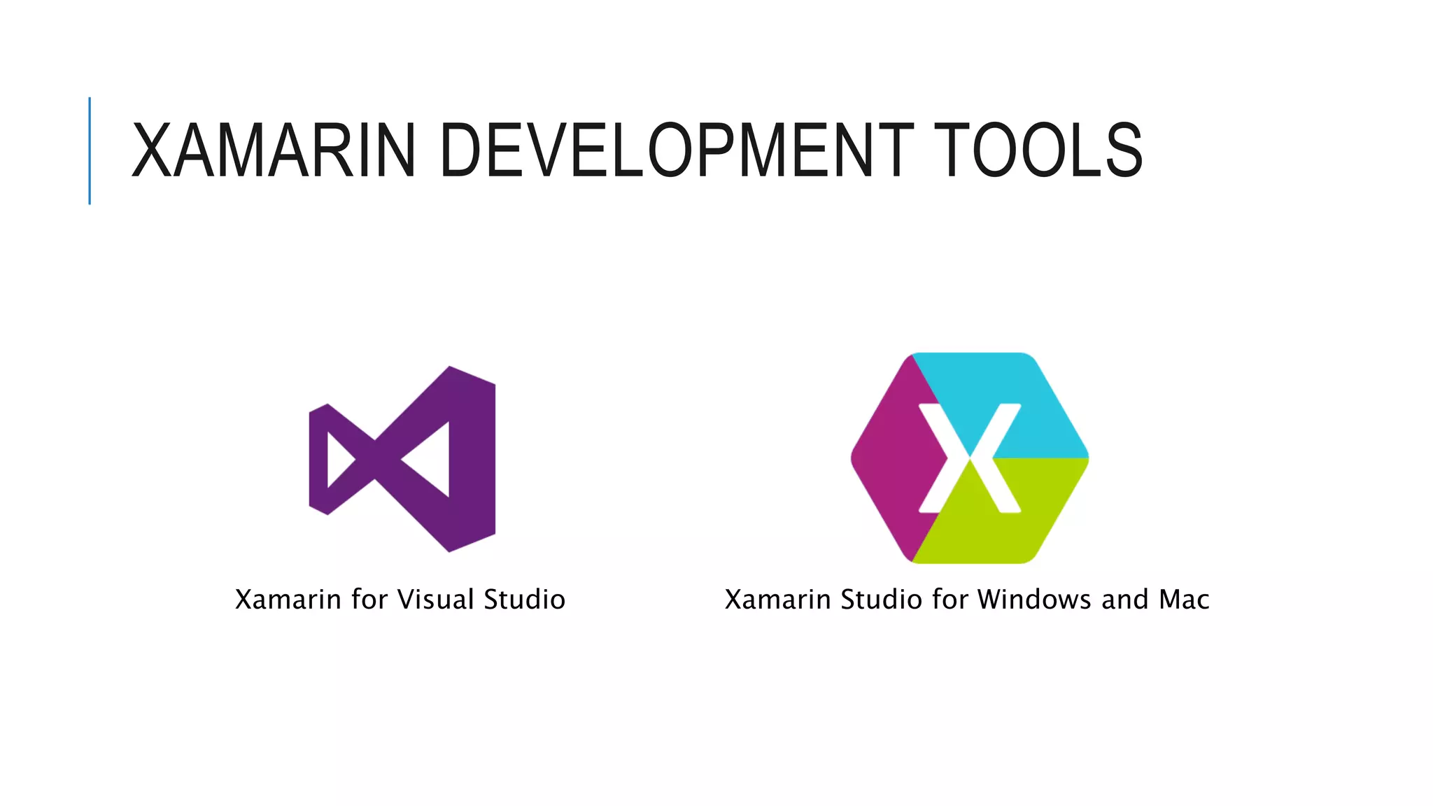 XAMARIN DEVELOPMENT TOOLS Xamarin for Visual Studio Xamarin Studio for Windows and Mac 