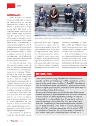 26 | Edição #33 |
SUCESSONAWEB
Apesar de tantas e tão variadas
frentes de trabalho, foi na Internet
que Fábio Porchat e sua trupe ex-
perimentaram o sabor da boa au-
diência. Da parceria com os amigos
Antonio Tabet (Kibe Loco), o ator
Gregório Duvivier, o diretor Ian SBF
e João Vicente surgiu a produtora
Porta dos Fundos, que tem um por-
tal humorístico homônimo, veicu-
lado exclusivamente online desde
agosto de 2012. Virou fenômeno na
rede e conquistou o prêmio APCA de
melhor programa de humor naque-
le mesmo ano. O programa surgiu
porque a televisão rejeitou o forma-
to, alegando que esse tipo de humor
não era popular e não teria ibope. Na
internet, eles podiam gerenciar tudo
do jeito que bem entendessem.
Deu certo. Em dois anos, o Porta
dos Fundos ultrapassou a marca de
mais de 1,5 bilhão de espectadores
no Brasil e no mundo. Este ano assi-
naram com o canal pago FOX para
veiculação dos vídeos já consagra-
dos na internet, que estrearam em
outubro. A ideia era atingir outro
tipo de público, objetivo que foi al-
cançado, porque muitos que não
conheciam o site foram apresenta-
dos ao seu conteúdo. O programa
na FOX vai continuar em 2015, ago-
ra com material inédito. Fábio Por-
chat diz que ele foi o mais impor-
tante em sua carreira nos últimos
anos - e olha que não fez pouca coi-
sa. “Tudo que envolve o Porta dos
Fundos foi muito marcante.” Para
o ator, a importância da internet é
gigante e há muito ainda o que ser
explorado nesse segmento.
Sim, trabalhar é a grande di-
versão de Fábio Porchat. Mas ele
quer mais. Muito mais. O projeto
dos seus sonhos agora é ter o seu
próprio programa na TV aberta. Até
surgiram especulações de que esta-
ria negociando com o SBT, mas diz
que não assinou nenhum contra-
to. Para ele, o humor vive um bom
momento. “Acho que essa nova ge-
ração é muito talentosa e autoral.
Escreve o que é fundamental e atua
em todas as mídias. O brasileiro
sempre foi muito bem humorado e
DOSPALCOSÀTELONA
Drama,comédia,monólogooulonga-metragem?FabioPorchatfazdetudoum
pouco.Suaexperiênciacomoteatrocomeçouem2007,quandointegrouoprimeiro
grupodestandupcomedydopaís,oComédiaemPé.Desde2009,viajaoBrasilcom
osolodestand-up ForadoNormal,quetambémlevouaPortugal,aoJapãoeretorna
emcartaznasegundaquinzenadejaneiro,emSãoPaulo.Tambémesteanodirigiuseu
primeiromonólogodramático,OsBonsServiços.
Ocinematambémfazpartedovastocurrículomultimídiadoator.Eleinterpretouo
traficanteDonodoMorronolongaTotalmenteInocentes,umacomédiaquesatirizava
osfavelamovies,em2012.Noanoseguinte,foiavezdeVaiqueDáCerto,com
roteiroassinadoporeleeMaurícioFarias,diretordolonga,atuandocomferasdo
humoredadramaturgia,comoLucioMauroFilho,BrunoMazzeoeDantonMello,
entreoutros.Ofilmefoivistoporquase3milhõesdeespectadores.Nasequência,
veioMeuPassadomeCondena,oFilme.Rodadoemumcruzeiro,ultrapassouum
públicode3milhões,conquistandoasegundamaiorbilheterianacionalem2013.
EsteanofoiavezdeEntreAbelhas,umatragicomédiatambémescritaporele.Para
2015,hámuitosprojetos,comooprimeirolongadoPortadosFundos.Ufa...!
debochado. Ainda bem!”, diz. Tam-
bém acredita que 2015 será um ano
difícil economicamente para o país.
“Mas eu acredito no Brasil, apesar
do Brasil e por causa do Brasil.”
E dá o seu recado para o novo
ano: “Riam, se divirtam e não se pre-
ocupem com coisas, como piadas,
mas sim com o Sarney, com o Garo-
tinho no Banco do Brasil...”, debocha
um dos mais talentosos nomes do
humor brasileiro. Ele tem razão!
Rodrigo Pandolfo, Anderson Di Rizzi, Fábio Porchat e Dalton Mello em O Concurso
Divulgação
capa
 