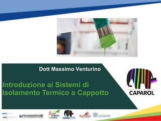 Introduzione ai Sistemi di
Isolamento Termico a Cappotto
Dott Massimo Venturino
 