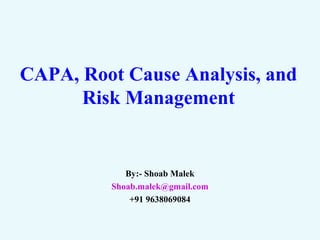CAPA, Root Cause Analysis, and
Risk Management
By:- Shoab Malek
Shoab.malek@gmail.com
+91 9638069084
 