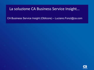 La soluzione CA Business Service Insight…

CA Business Service Insight (Oblicore) – Luciano.Fonzi@ca.com
 
