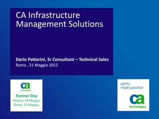 CA Infrastructure
 Management Solutions


 Dario Pattarini, Sr Consultant – Technical Sales
 Roma , 31 Maggio 2012




 Partner Day
Milano, 29 Maggio
Roma, 31 Maggio
 