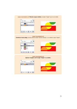 21
capas mezcladas1.xcf Mezclar capas visibles, excepto "Capas" que no es visible.
capas mezcladas2.xcf
Combinar hacia abajo, siendo activa la capa "Círculo naranja" y no visible la capa "Capas".
capas mezcladas3.xcf
Aplanar imagen, con la capa "Capas" no visible.
 