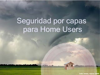 Seguridad por capas
 para Home Users




                 Julio Jaime, marzo 2009
 
