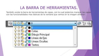 LA BARRA DE HERRAMIENTAS.
También existe la barra de herramientas de capas, con la cual podemos manejar las capas
con las funcionalidades mas básicas de la ventana que vemos en la imagen anterior:
 