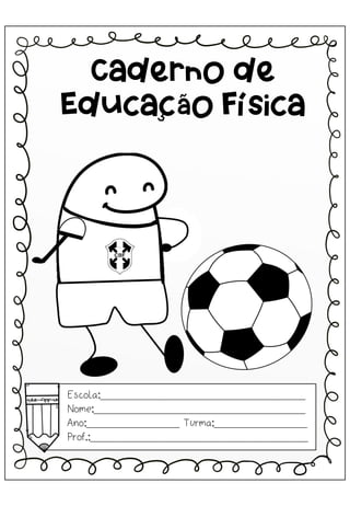 Escola:_________________________________
Nome:__________________________________
Ano:_______________ Turma:_______________
Prof.:___________________________________
Caderno de
Educação Física
 