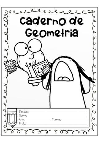 Escola:_________________________________
Nome:__________________________________
Ano:_______________ Turma:_______________
Prof.:___________________________________
Caderno de
Geometria
 