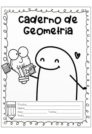 Escola:_________________________________
Nome:__________________________________
Ano:_______________ Turma:_______________
Prof.:___________________________________
Caderno de
Geometria
 