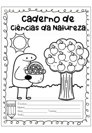 Caderno de
Ciências da Natureza
Escola:_________________________________
Nome:__________________________________
Ano:_______________ Turma:_______________
Prof.:___________________________________
 
