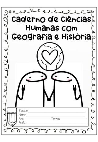 Caderno de Ciências
Humanas com
Geografia e História
Escola:_________________________________
Nome:__________________________________
Ano:_______________ Turma:_______________
Prof.:___________________________________
 
