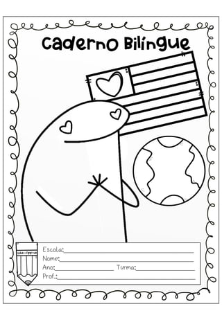 Caderno Bilíngue
Escola:_________________________________
Nome:__________________________________
Ano:_______________ Turma:_______________
Prof.:___________________________________
 