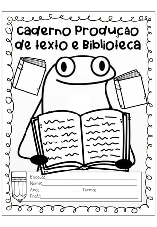 Escola:_________________________________
Nome:__________________________________
Ano:_______________ Turma:_______________
Prof.:___________________________________
Caderno Produção
de texto e Biblioteca
 