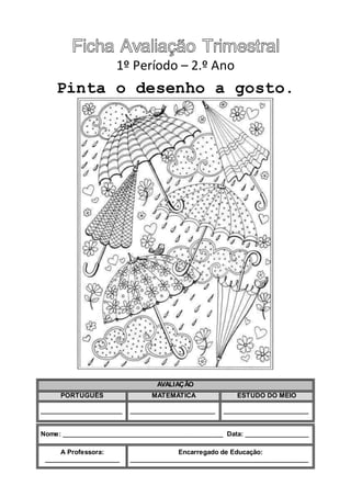 1º Período – 2.º Ano
Pinta o desenho a gosto.
AVALIAÇÃO
PORTUGUÊS MATEMÁTICA ESTUDO DO MEIO
_______________________ ________________________ ________________________
Nome: _____________________________________________ Data: __________________
A Professora:
_____________________
Encarregado de Educação:
__________________________________________________
 