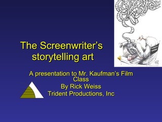 The Screenwriter’s  storytelling art A presentation to Mr. Kaufman’s Film Class By Rick Weiss Trident Productions, Inc 