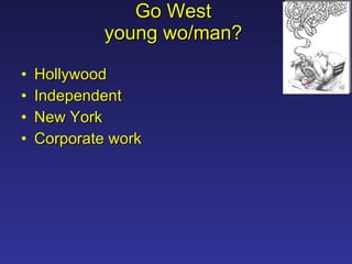 Go West  young wo/man?  Hollywood Independent New York Corporate work 