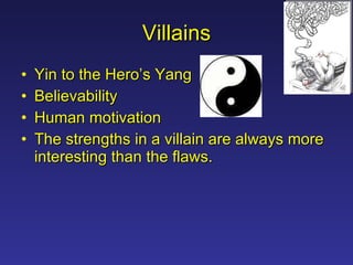 Villains Yin to the Hero’s Yang Believability Human motivation The strengths in a villain are always more interesting than the flaws.  