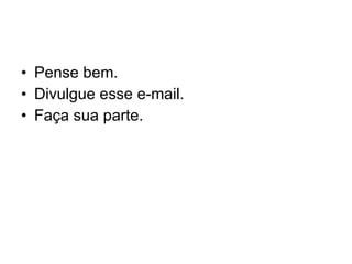 Pense bem. Divulgue esse e-mail. Faça sua parte. 