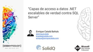“Capas de acceso a datos .NET
escalables de verdad contra SQL
Server”
Enrique Catalá Bañuls
@enriquecatala
ecatala@solidq.com
enrique@enriquecatala.com
MAD · NOV 24-25 · 2017
 