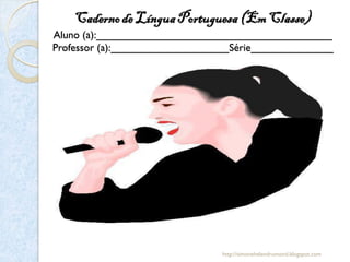 Caderno de Língua Portuguesa (Em Classe)
Aluno (a):________________________________________
Professor (a):____________________Série______________




                                http://simonehelendrumond.blogspot.com
 