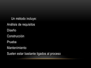 Un método incluye:
Análisis de requisitos
Diseño
Construcción
Prueba
Mantenimiento
Suelen estar bastante ligados al proceso