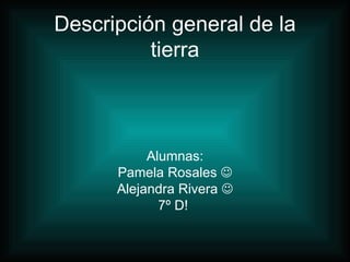 Descripción general de la tierra Alumnas: Pamela Rosales   Alejandra Rivera   7º D!  