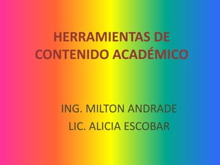 HERRAMIENTAS DE CONTENIDO ACADÉMICO ING. MILTON ANDRADE LIC. ALICIA ESCOBAR  