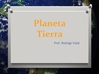 Planeta
 Tierra
    Prof. Rodrigo Vidal
 