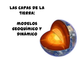 Las capas de la
tierra:
modelos
geoquímico y
dinámico
 