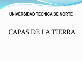 UNIVERSIDAD TECNICA DE NORTE
CAPAS DE LA TIERRA
 
