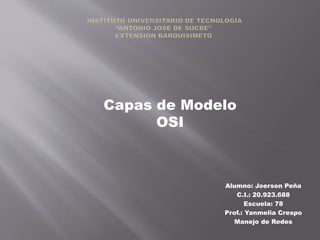 Capas de Modelo
OSI

Alumno: Joerson Peña
C.I.: 20.923.688
Escuela: 78
Prof.: Yanmelia Crespo
Manejo de Redes

 