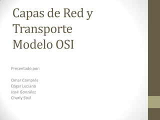 Capas de Red y
Transporte
Modelo OSI
Presentado por:

Omar Comprés
Edgar Luciano
José González
Charly Stvil
 